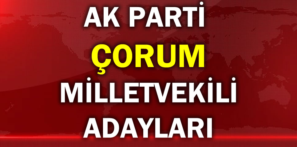 AK PARTİ ÇORUM MİLLETVEKİLİ ADAY LİSTESİ